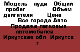  › Модель ­ ауди › Общий пробег ­ 230 000 › Объем двигателя ­ 4 › Цена ­ 230 000 - Все города Авто » Продажа легковых автомобилей   . Иркутская обл.,Иркутск г.